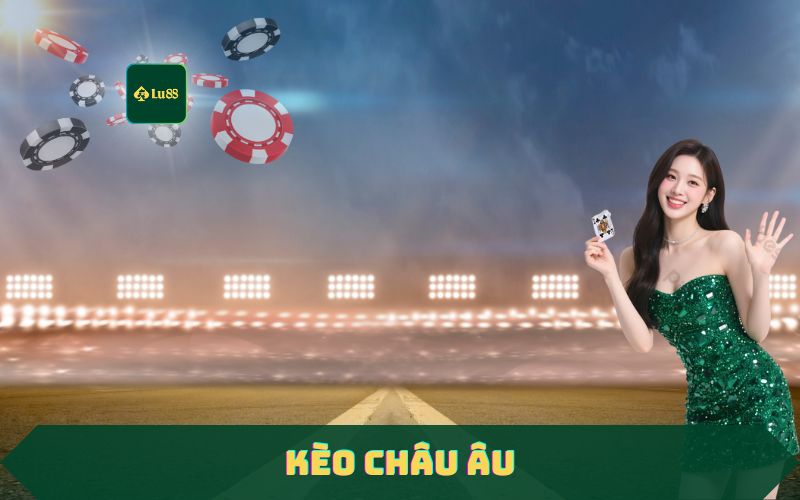 Kèo Châu Âu Là Gì? Cách Chơi Kèo Châu Âu Bất Bại Tại Lu88