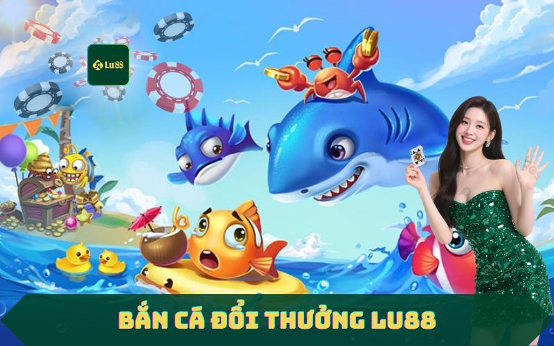 Bắn Cá Lu88 – Sân Chơi Game Bắn Cá Đổi Thưởng